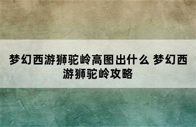 梦幻西游狮驼岭高图出什么 梦幻西游狮驼岭攻略